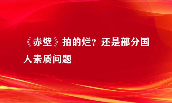 《赤壁》拍的烂？还是部分国人素质问题