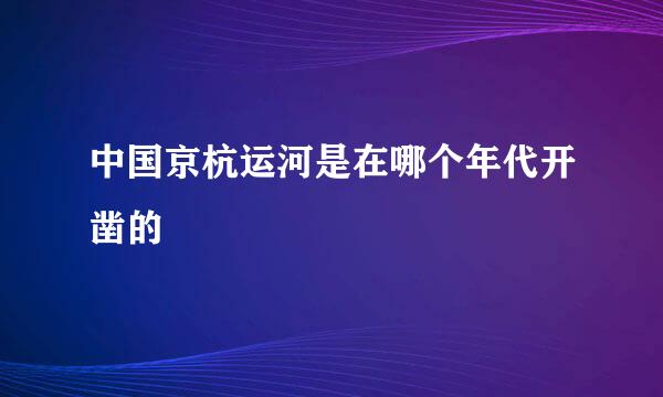 中国京杭运河是在哪个年代开凿的