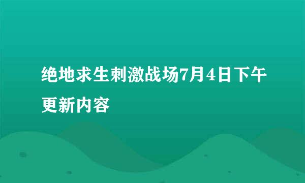 绝地求生刺激战场7月4日下午更新内容