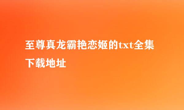 至尊真龙霸艳恋姬的txt全集下载地址