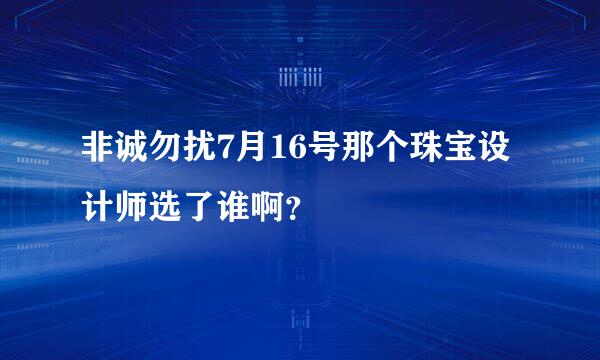 非诚勿扰7月16号那个珠宝设计师选了谁啊？