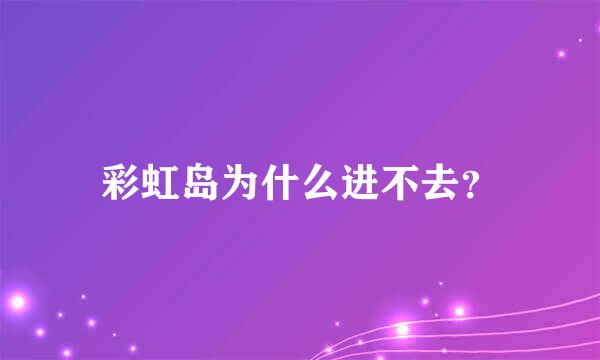 彩虹岛为什么进不去？