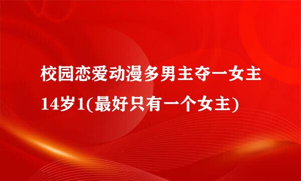 校园恋爱动漫多男主夺一女主14岁1(最好只有一个女主)