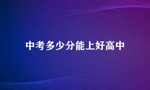 中考多少分能上好高中