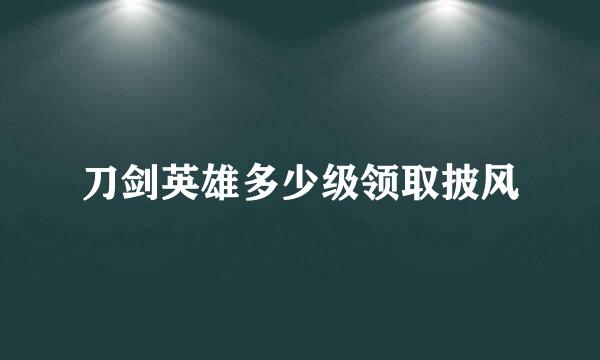 刀剑英雄多少级领取披风