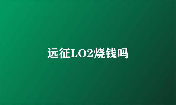 远征LO2烧钱吗