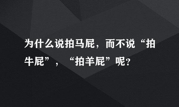 为什么说拍马屁，而不说“拍牛屁”，“拍羊屁”呢？