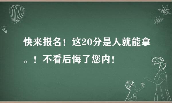 快来报名！这20分是人就能拿。！不看后悔了您内！