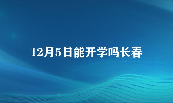 12月5日能开学吗长春