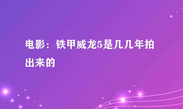 电影：铁甲威龙5是几几年拍出来的