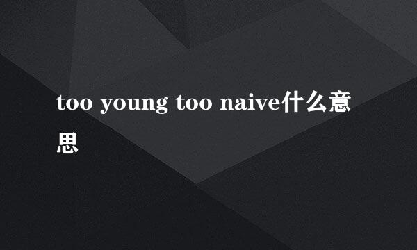 too young too naive什么意思