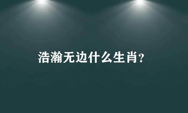 浩瀚无边什么生肖？