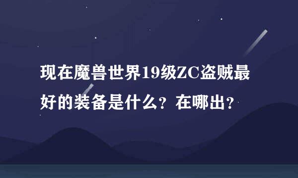 现在魔兽世界19级ZC盗贼最好的装备是什么？在哪出？