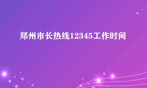 郑州市长热线12345工作时间