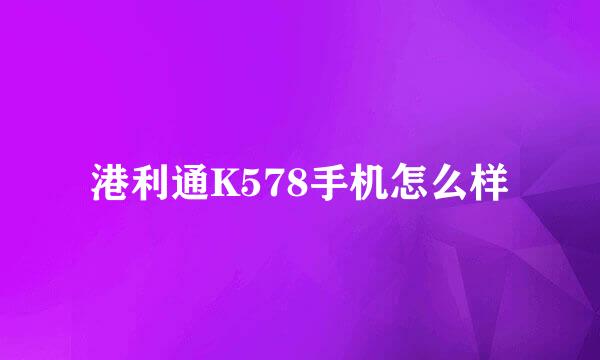 港利通K578手机怎么样