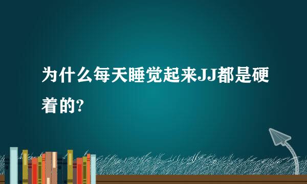 为什么每天睡觉起来JJ都是硬着的?