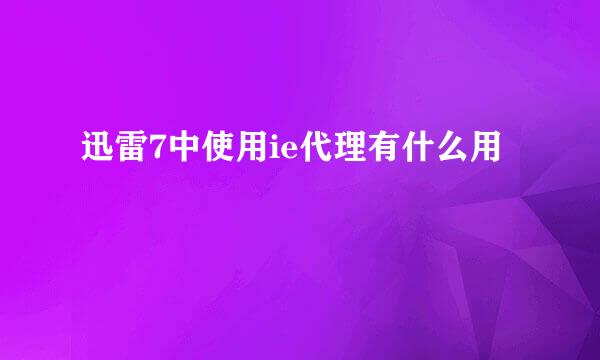 迅雷7中使用ie代理有什么用