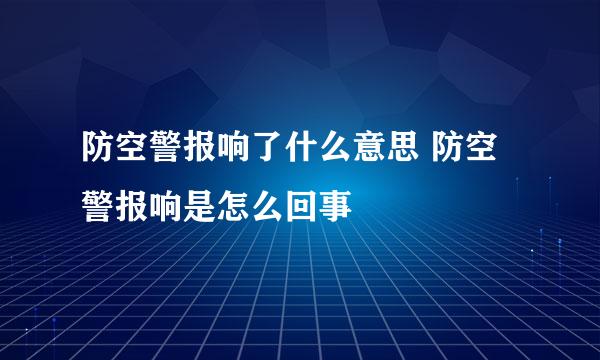 防空警报响了什么意思 防空警报响是怎么回事