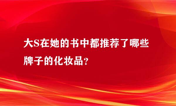 大S在她的书中都推荐了哪些牌子的化妆品？