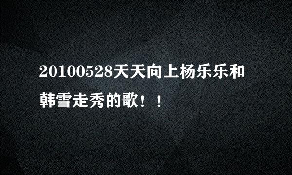 20100528天天向上杨乐乐和韩雪走秀的歌！！