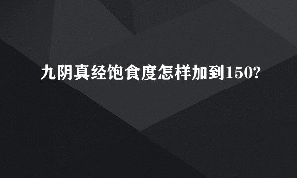 九阴真经饱食度怎样加到150?