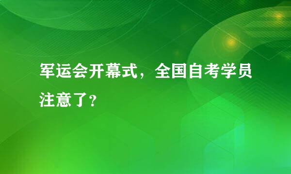 军运会开幕式，全国自考学员注意了？