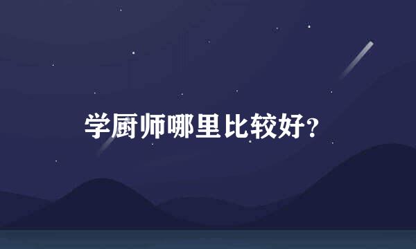 学厨师哪里比较好？