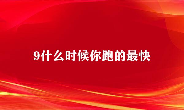 9什么时候你跑的最快