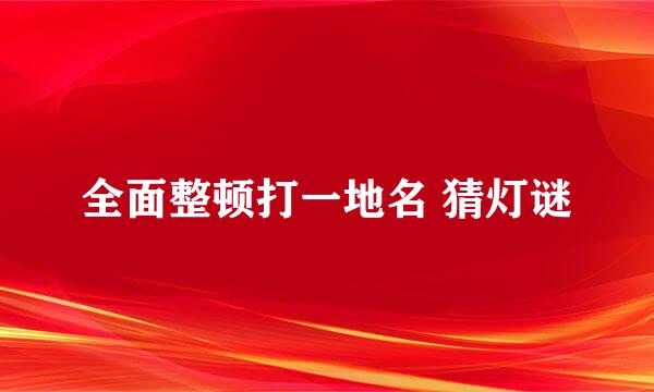 全面整顿打一地名 猜灯谜