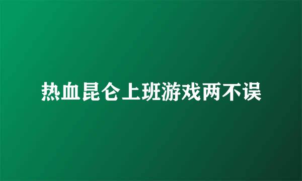 热血昆仑上班游戏两不误