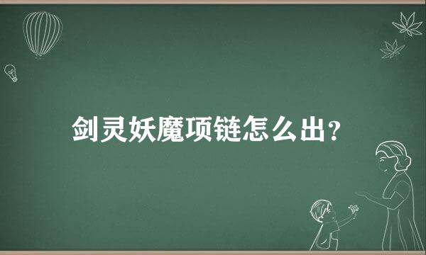 剑灵妖魔项链怎么出？