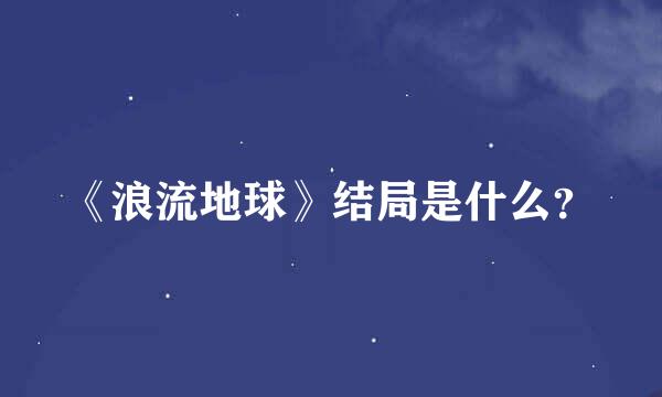 《浪流地球》结局是什么？