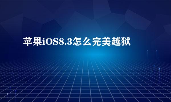 苹果iOS8.3怎么完美越狱