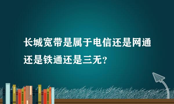 长城宽带是属于电信还是网通还是铁通还是三无？