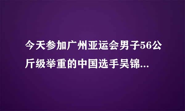 今天参加广州亚运会男子56公斤级举重的中国选手吴锦彪是哪儿的人？