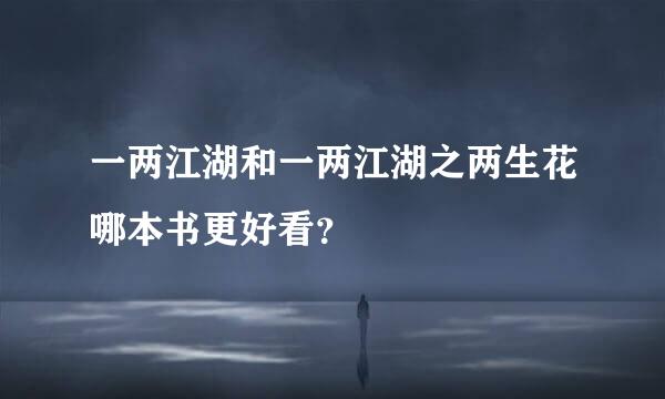 一两江湖和一两江湖之两生花哪本书更好看？