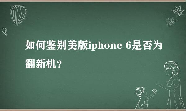 如何鉴别美版iphone 6是否为翻新机？