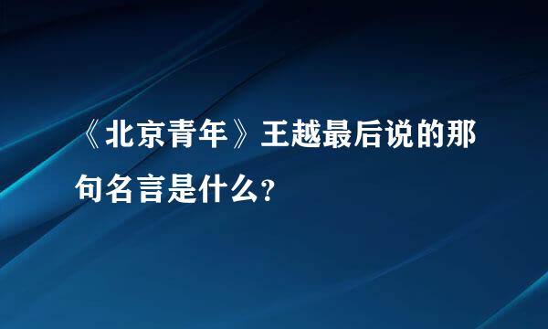 《北京青年》王越最后说的那句名言是什么？