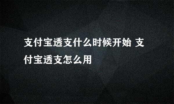 支付宝透支什么时候开始 支付宝透支怎么用