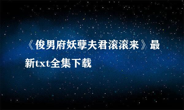 《俊男府妖孽夫君滚滚来》最新txt全集下载