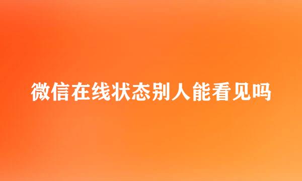 微信在线状态别人能看见吗