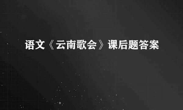 语文《云南歌会》课后题答案