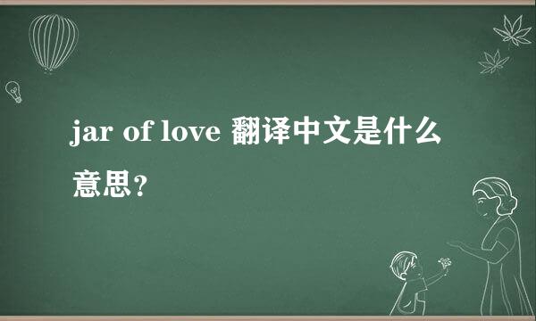 jar of love 翻译中文是什么意思？