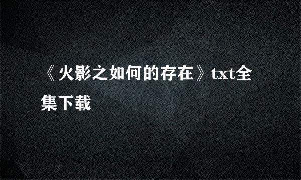 《火影之如何的存在》txt全集下载