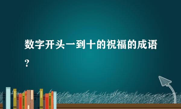 数字开头一到十的祝福的成语？