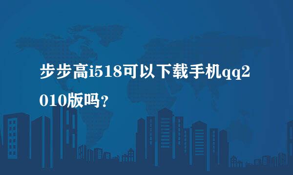 步步高i518可以下载手机qq2010版吗？