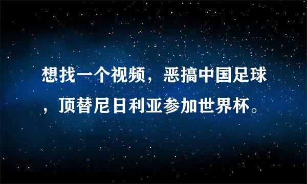 想找一个视频，恶搞中国足球，顶替尼日利亚参加世界杯。