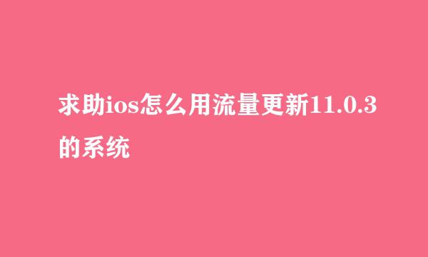 求助ios怎么用流量更新11.0.3的系统