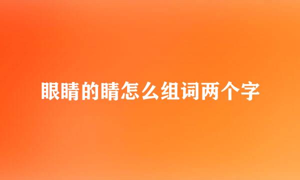 眼睛的睛怎么组词两个字