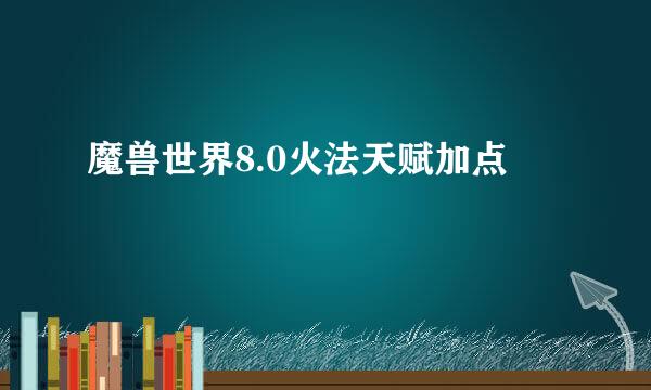 魔兽世界8.0火法天赋加点